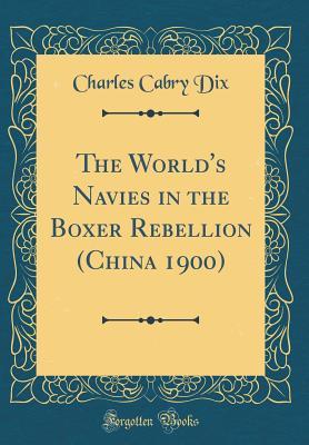Read Online The World's Navies in the Boxer Rebellion (China 1900) (Classic Reprint) - Charles Cabry Dix | PDF
