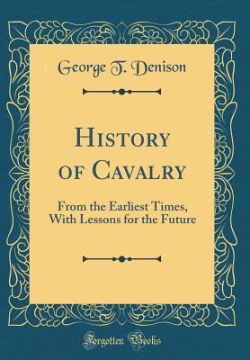 Read Online History of Cavalry: From the Earliest Times, with Lessons for the Future (Classic Reprint) - George T. Denison | PDF