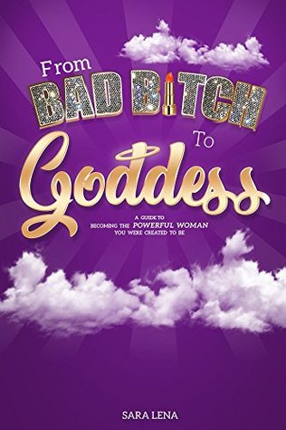 Read Online From Bad B*tch to Goddess: A Guide to Becoming the Powerful Woman You Were Created to Be - Sara Lena | PDF