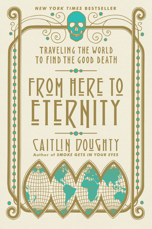 Download From Here to Eternity: Traveling the World to Find the Good Death - Caitlin Doughty | ePub