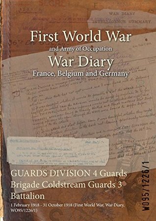 Full Download Guards Division 4 Guards Brigade Coldstream Guards 3 Battalion: 1 February 1918 - 31 October 1918 (First World War, War Diary, Wo95/1226/1) - British War Office | PDF
