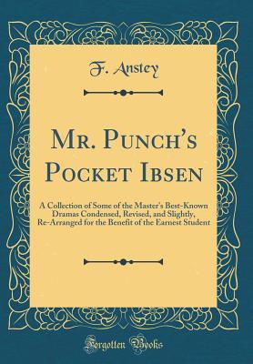 Read Online Mr. Punch's Pocket Ibsen: A Collection of Some of the Master's Best-Known Dramas Condensed, Revised, and Slightly, Re-Arranged for the Benefit of the Earnest Student (Classic Reprint) - F. Anstey | ePub