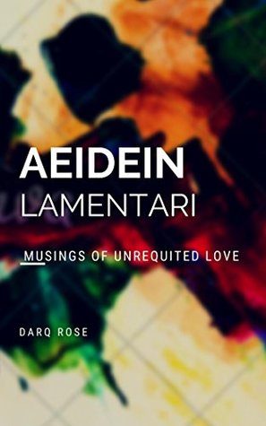 Full Download Aeidein Lamentari   Musings of Unrequited Love - Darq Rose file in PDF