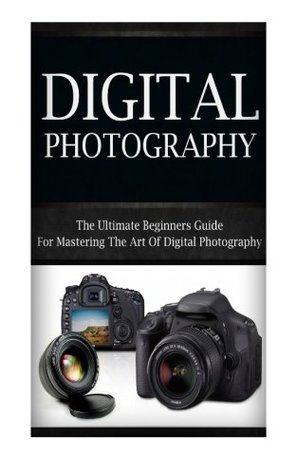 Read Digital Photography For Beginners: The Ultimate Beginners Guide To Mastering The Art of Digital Photography - Jennifer Inston file in ePub