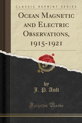 Full Download Ocean Magnetic and Electric Observations, 1915-1921 (Classic Reprint) - J P Ault | ePub