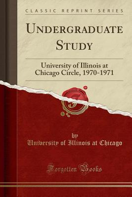 Full Download Undergraduate Study: University of Illinois at Chicago Circle, 1970-1971 (Classic Reprint) - University Of Illinois at Chicago | PDF