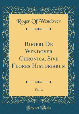 Read Online Rogeri de Wendover Chronica, Sive Flores Historiarum, Vol. 2 (Classic Reprint) - Roger of Wendover | PDF