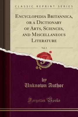 Read Online Encyclopedia Britannica, or a Dictionary of Arts, Sciences, and Miscellaneous Literature, Vol. 3 (Classic Reprint) - Unknown | PDF
