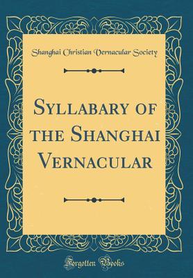 Full Download Syllabary of the Shanghai Vernacular (Classic Reprint) - Shanghai Christian Vernacular Society | ePub