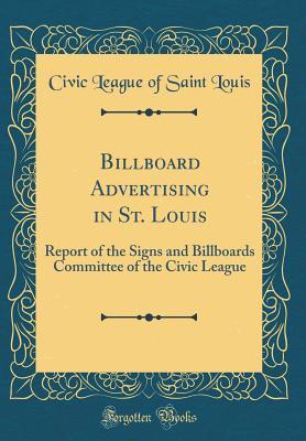 Download Billboard Advertising in St. Louis: Report of the Signs and Billboards Committee of the Civic League (Classic Reprint) - Civic League of Saint Louis | PDF