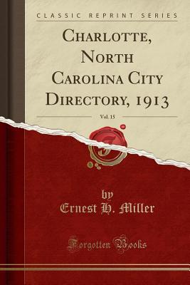 Read Online Charlotte, North Carolina City Directory, 1913, Vol. 15 (Classic Reprint) - Ernest H Miller file in PDF