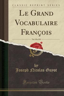 Read Online Le Grand Vocabulaire Fran�ois, Vol. 30 of 30 (Classic Reprint) - Joseph Nicolas Guyot file in ePub