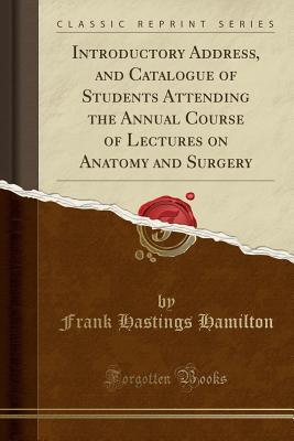 Read Introductory Address, and Catalogue of Students Attending the Annual Course of Lectures on Anatomy and Surgery (Classic Reprint) - Frank Hastings Hamilton file in PDF