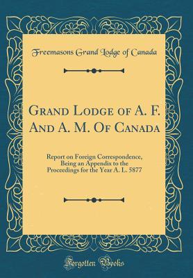 Full Download Grand Lodge of A. F. and A. M. of Canada: Report on Foreign Correspondence, Being an Appendix to the Proceedings for the Year A. L. 5877 (Classic Reprint) - Grand Lodge of Canada | ePub