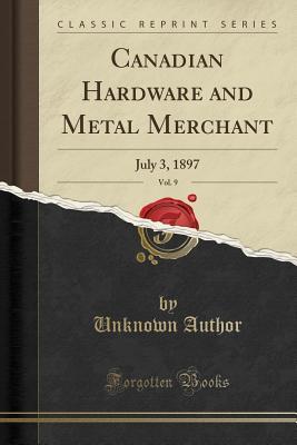 Read Canadian Hardware and Metal Merchant, Vol. 9: July 3, 1897 (Classic Reprint) - Unknown | ePub