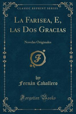 Read La Farisea, E, Las DOS Gracias: Novelas Originales (Classic Reprint) - Fernán Caballero | ePub