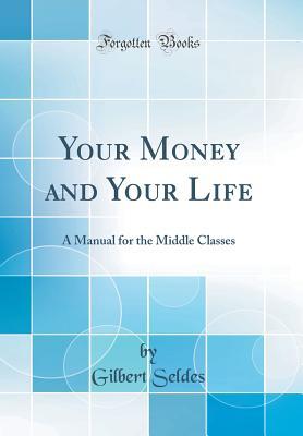 Download Your Money and Your Life: A Manual for the Middle Classes (Classic Reprint) - Gilbert Seldes file in ePub