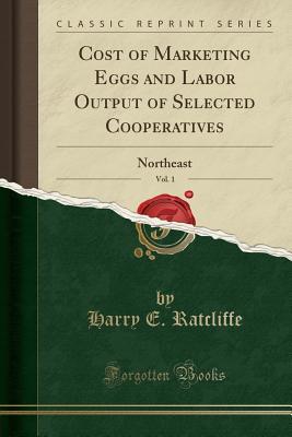 Read Cost of Marketing Eggs and Labor Output of Selected Cooperatives, Vol. 1: Northeast (Classic Reprint) - Harry E Ratcliffe file in PDF