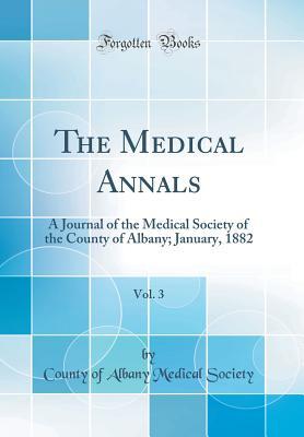 Download The Medical Annals, Vol. 3: A Journal of the Medical Society of the County of Albany; January, 1882 (Classic Reprint) - County of Albany Medical Society | PDF