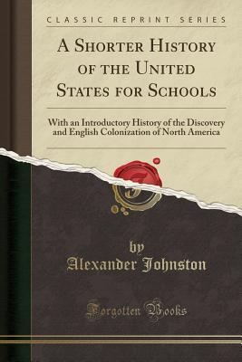 Download A Shorter History of the United States for Schools: With an Introductory History of the Discovery and English Colonization of North America (Classic Reprint) - Alexander Johnston | ePub