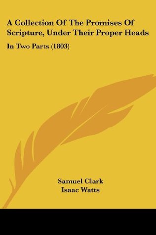 Read Online A Collection of the Promises of Scripture, Under Their Proper Heads: In Two Parts (1803) - Samuel Clark | ePub