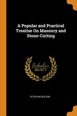 Read A Popular and Practical Treatise on Masonry and Stone-Cutting - Peter Nicholson | PDF