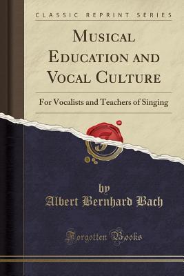 Full Download Musical Education and Vocal Culture: For Vocalists and Teachers of Singing (Classic Reprint) - Albert Bernhard Bach file in PDF