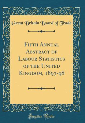 Read Fifth Annual Abstract of Labour Statistics of the United Kingdom, 1897-98 (Classic Reprint) - Great Britain Board Of Trade file in ePub