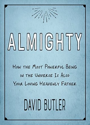 Read Almighty: How the Most Powerful Being in the Universe Is Also Your Loving Heavenly Father - David Butler file in PDF