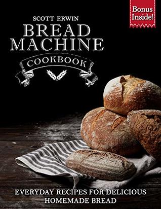 Read Bread Machine Cookbook: Everyday Recipes for Delicious Homemade Bread - Scott Erwin file in PDF