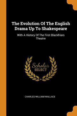 Full Download The Evolution of the English Drama Up to Shakespeare: With a History of the First Blackfriars Theatre - Charles William Wallace file in PDF
