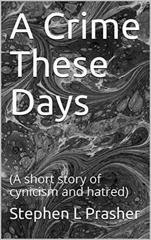 Read Online A Crime These Days: (A short story of cynicism and hatred) - Stephen L Prasher file in PDF