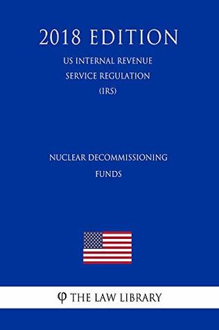 Read Online Nuclear Decommissioning Funds (US Internal Revenue Service Regulation) (IRS) (2018 Edition) - The Law Library file in PDF
