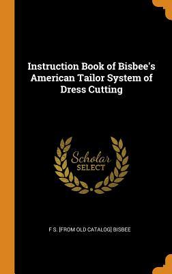Read Instruction Book of Bisbee's American Tailor System of Dress Cutting - F.S. Bisbee | ePub