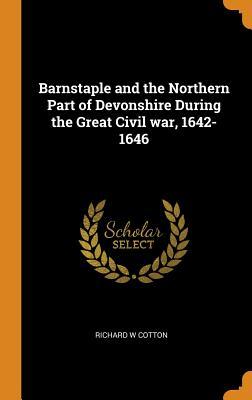 Read Barnstaple and the Northern Part of Devonshire During the Great Civil War, 1642-1646 - Richard W Cotton file in PDF