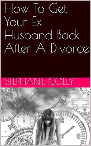 Download How To Get Your Ex Husband Back After A Divorce - Stephanie Goley file in PDF