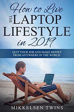 Download How to Live the Laptop Lifestyle in 2019: Quit Your Job and Make Money from Anywhere in the World (Passive Income Book 3) - Mikkelsen Twins | PDF