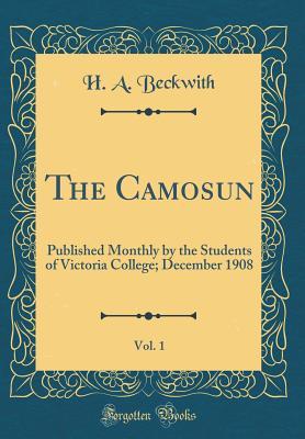Read Online The Camosun, Vol. 1: Published Monthly by the Students of Victoria College; December 1908 (Classic Reprint) - H.A. Beckwith file in PDF