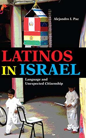 Read Online Latinos in Israel: Language and Unexpected Citizenship (Public Cultures of the Middle East and North Africa) - Alejandro I Paz | ePub