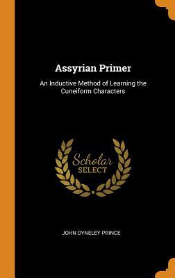 Read Online Assyrian Primer: An Inductive Method of Learning the Cuneiform Characters - John Dyneley Prince | PDF
