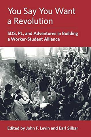Full Download You Say You Want a Revolution: SDS, PL, and Adventures in Building a Worker-Student Alliance - John F Levin file in PDF