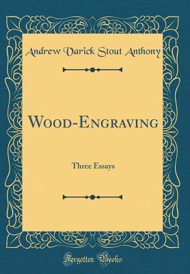 Read Online Wood-Engraving: Three Essays (Classic Reprint) - Andrew Varick Stout Anthony | PDF