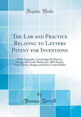 Read The Law and Practice Relating to Letters Patent for Inventions: With Appendix, Containing the Patents, Design and Trade Marks Act, 1883 Patent, Trade Marks, Designs and Privy Council Rules (Classic Reprint) - Thomas Terrell file in PDF