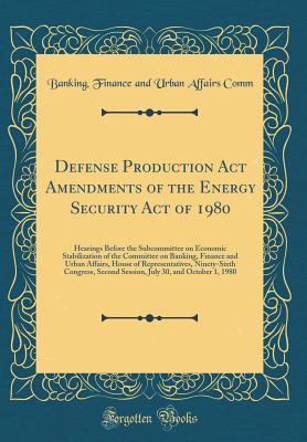 Download Defense Production ACT Amendments of the Energy Security Act of 1980: Hearings Before the Subcommittee on Economic Stabilization of the Committee on Banking, Finance and Urban Affairs, House of Representatives, Ninety-Sixth Congress, Second Session, July - Banking Finance and Urban Affairs Comm | ePub
