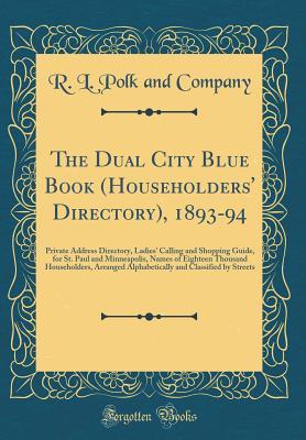 Download The Dual City Blue Book (Householders' Directory), 1893-94: Private Address Directory, Ladies' Calling and Shopping Guide, for St. Paul and Minneapolis, Names of Eighteen Thousand Householders, Arranged Alphabetically and Classified by Streets - R L Polk and Company | PDF