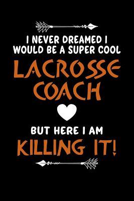 Download I Never Dreamed I Would Be a Super Cool Lacrosse Coach But Here I Am Killing It: Blank Ruled Lined Composition Notebook - Jenny Woods file in ePub
