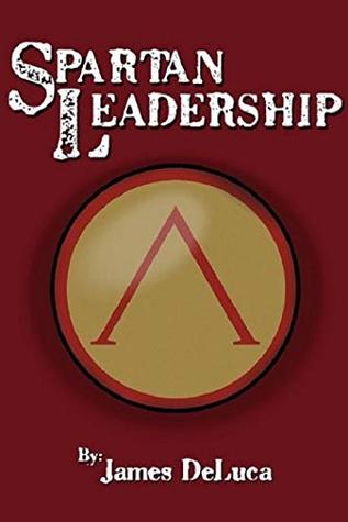 Read Online Spartan Leadership: The Journey from Idea to Legacy - James DeLuca | PDF