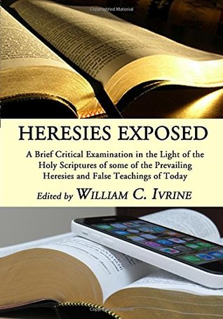 Read Heresies Exposed: A Brief Critical Examination in the Light of the Holy Scriptures of some of the Prevailing Heresies and False Teachings of Today - William C. Irvine | ePub