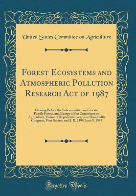 Download Forest Ecosystems and Atmospheric Pollution Research Act of 1987: Hearing Before the Subcommittee on Forests, Family Farms, and Energy of the Committee on Agriculture, House of Representatives, One Hundredth Congress, First Session on H. R. 2399, June 9 - United States Committee on Agriculture | ePub
