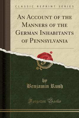 Download An Account of the Manners of the German Inhabitants of Pennsylvania (Classic Reprint) - Benjamin Rush file in PDF